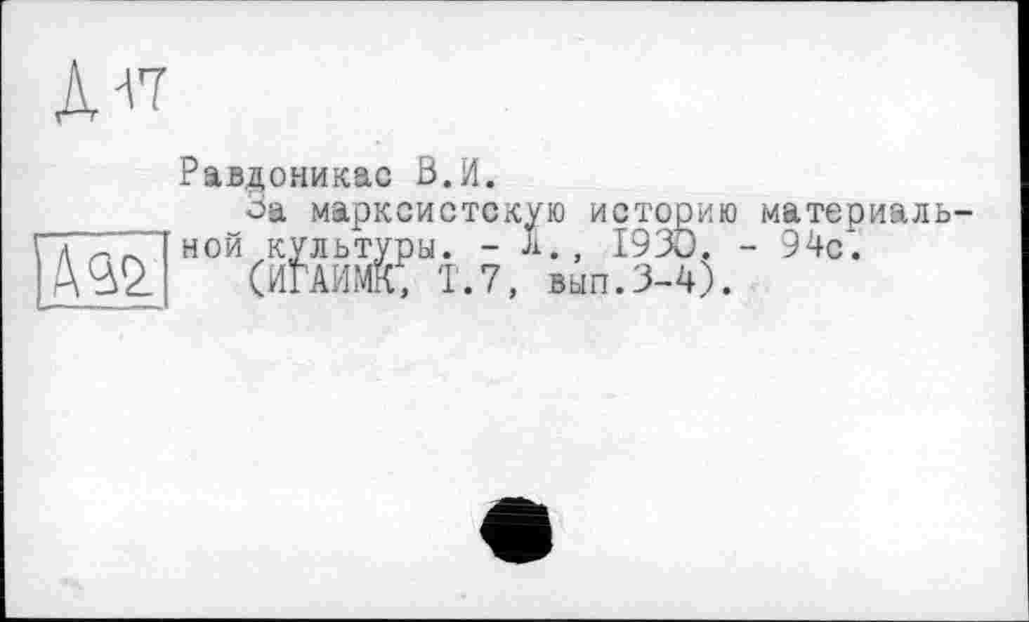 ﻿Равдоникас В.И.
оа марксистскую историю материал I л V ~ 1 ной культуры. - л., 1930. - 94с. |Д^2, (ИГАИМК, 1.7, вып.3-4).